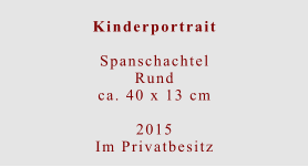 Kinderportrait  Spanschachtel Rundca. 40 x 13 cm  2015 Im Privatbesitz