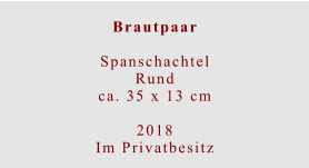 Brautpaar  Spanschachtel Rundca. 35 x 13 cm  2018 Im Privatbesitz