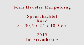 beim Häusler Ruhpolding  Spanschachtel Rundca. 30,5 x 24 x 10,5 cm  2019 Im Privatbesitz