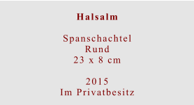 Halsalm  Spanschachtel Rund23 x 8 cm  2015 Im Privatbesitz