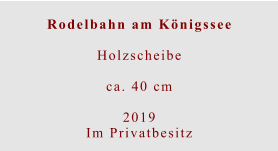 Rodelbahn am Königssee  Holzscheibeca. 40 cm  2019 Im Privatbesitz