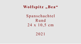 Wolfspitz „Bea“  Spanschachtel Rund24 x 10,5 cm  2021