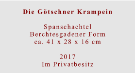 Die Götschner Krampein  SpanschachtelBerchtesgadener Formca. 41 x 28 x 16 cm  2017 Im Privatbesitz