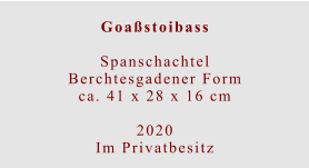 Goaßstoibass  Spanschachtel Berchtesgadener Formca. 41 x 28 x 16 cm  2020 Im Privatbesitz