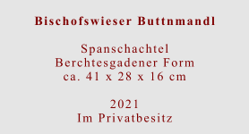 Bischofswieser Buttnmandl  Spanschachtel Berchtesgadener Formca. 41 x 28 x 16 cm  2021 Im Privatbesitz