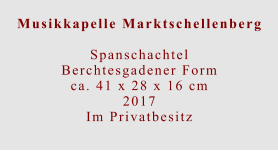 Musikkapelle Marktschellenberg  Spanschachtel Berchtesgadener Formca. 41 x 28 x 16 cm 2017 Im Privatbesitz