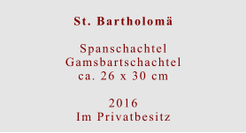 St. Bartholomä  SpanschachtelGamsbartschachtelca. 26 x 30 cm  2016 Im Privatbesitz