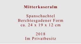 Mitterkaseralm  Spanschachtel Berchtesgadener Formca. 24 x 19 x 12 cm  2018 Im Privatbesitz