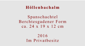 Höllenbachalm  SpanschachtelBerchtesgadener Formca. 24 x 19 x 12 cm  2016 Im Privatbesitz