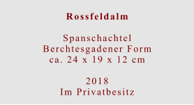 Rossfeldalm  Spanschachtel Berchtesgadener Formca. 24 x 19 x 12 cm  2018 Im Privatbesitz